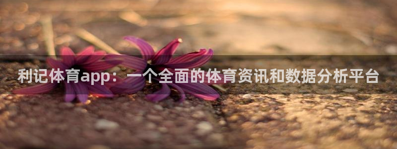 U8国际代理：利记体育app：一个全面的体育资讯和数据分析平台