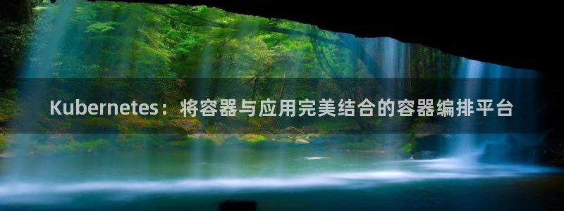 U8国际集团：Kubernetes：将容器与应用完美结合的容器编排平台