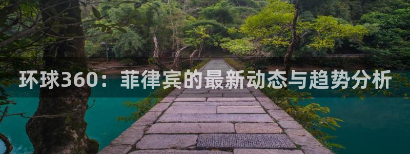 U8国际体育3在线注册：环球360：菲律宾的最新动态与趋势分析