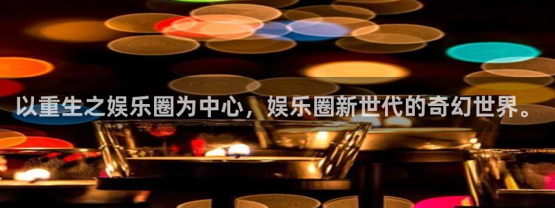 U8国际2体育登录入口：以重生之娱乐圈为中心，娱乐圈新世代的奇幻世界。