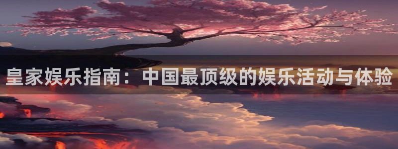 U8国际平台在线开户：皇家娱乐指南：中国最顶级的娱乐活动与体验