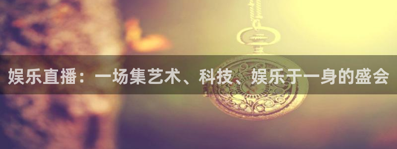 U8国际主管：娱乐直播：一场集艺术、科技、娱乐于一身的盛会