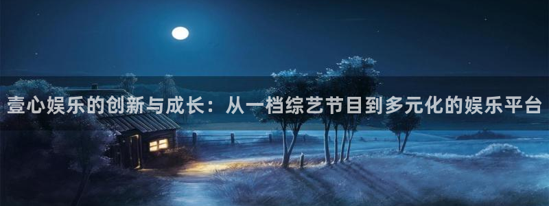 U8国际体育app下载：壹心娱乐的创新与成长：从一档综艺节目到多元化的娱乐平台