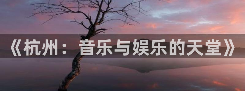 U8国际官网注册：《杭州：音乐与娱乐的天堂》