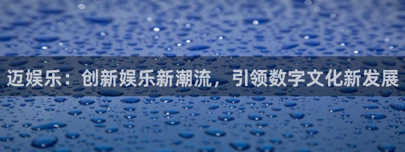U8国际体育3在线注册：迈娱乐：创新娱乐新潮流，引领数字文化新发展