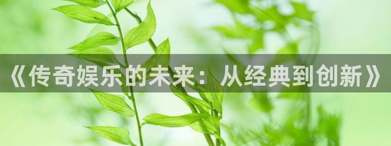 U8国际体育凯捷平台代理：《传奇娱乐的未来：从经典到创新》