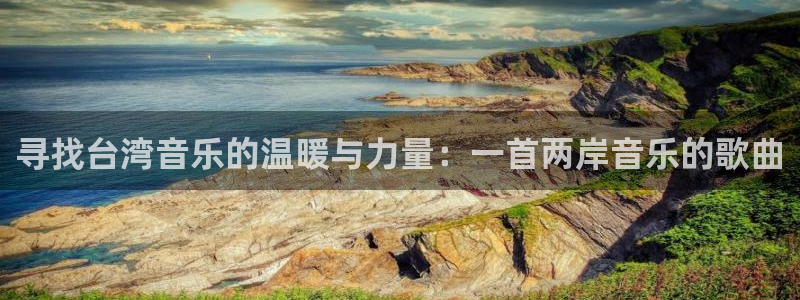U8国际f平台注册：寻找台湾音乐的温暖与力量：一首两岸音乐的歌曲