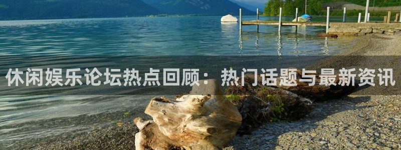 U8国际2登录入口：休闲娱乐论坛热点回顾：热门话题与最新资讯