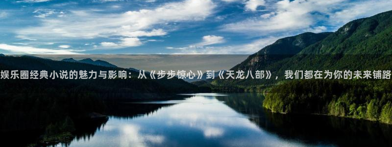 U8国际平台主管：娱乐圈经典小说的魅力与影响：从《步步惊心》到《天龙八部》，我们都在为你的未来铺路