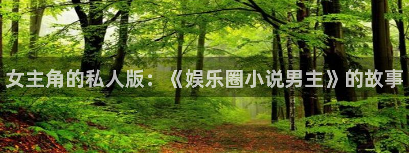 U8国际官网：女主角的私人版：《娱乐圈小说男主》的故事