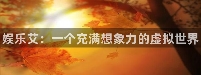 U8国际4平台注册：娱乐艾：一个充满想象力的虚拟世界