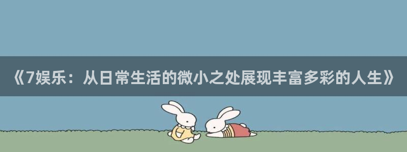 U8国际3官网登录：《7娱乐：从日常生活的微小之处展现丰富多彩的人生》